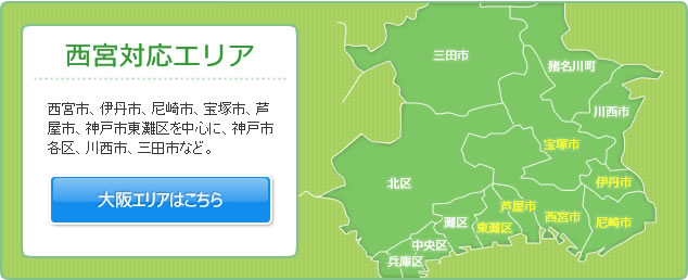 西宮対応エリア西宮市、伊丹市、尼崎市、宝塚市、芦屋市、神戸市東灘区を中心に、神戸市各区、川西市、三田市など。